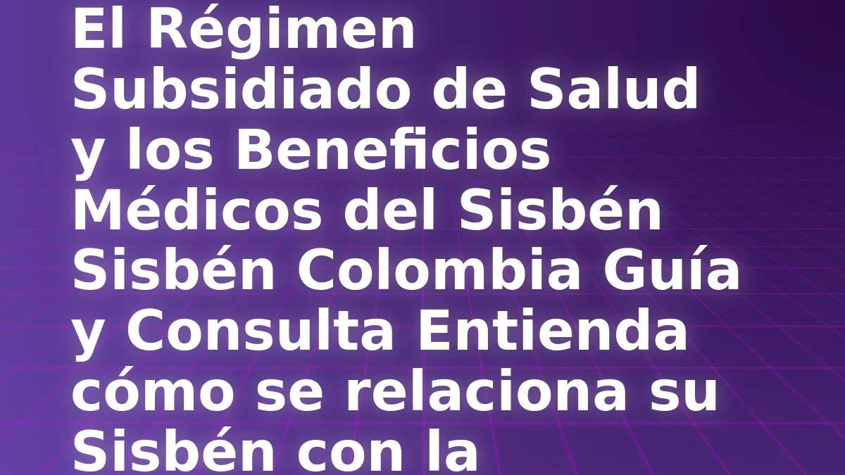 El Régimen Subsidiado de Salud y los Beneficios Médicos del Sisbén